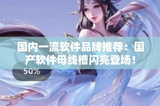 國內(nèi)一流軟件品牌推薦：國產(chǎn)軟件母線槽閃亮登場！