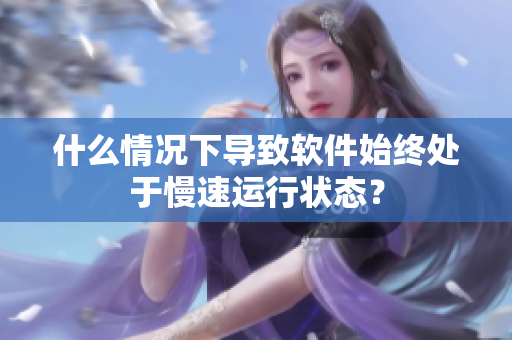 什么情況下導(dǎo)致軟件始終處于慢速運(yùn)行狀態(tài)？