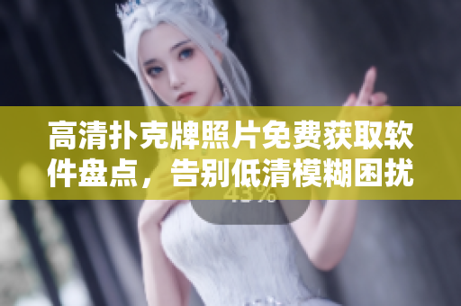 高清撲克牌照片免費(fèi)獲取軟件盤(pán)點(diǎn)，告別低清模糊困擾