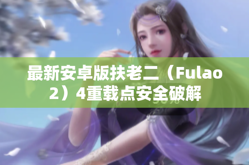 最新安卓版扶老二（Fulao2）4重載點(diǎn)安全破解