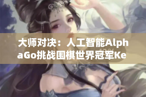 大師對決：人工智能AlphaGo挑戰(zhàn)圍棋世界冠軍Ke Jie