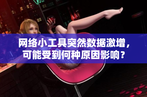 網(wǎng)絡(luò)小工具突然數(shù)據(jù)激增，可能受到何種原因影響？