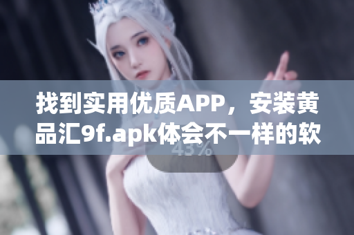 找到實(shí)用優(yōu)質(zhì)APP，安裝黃品匯9f.apk體會(huì)不一樣的軟件世界！