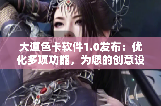 大道色卡軟件1.0發(fā)布：優(yōu)化多項(xiàng)功能，為您的創(chuàng)意設(shè)計(jì)量身定制！