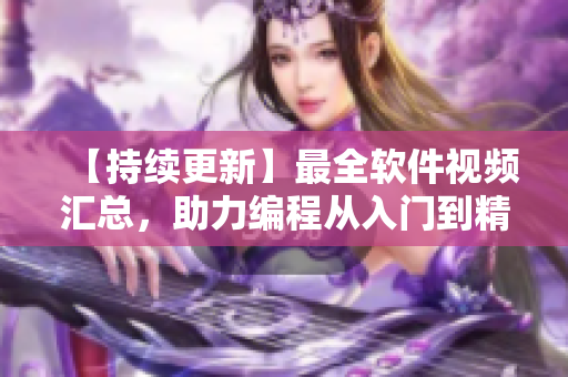 【持續(xù)更新】最全軟件視頻匯總，助力編程從入門到精通！