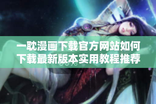 一耽漫畫下載官方網(wǎng)站如何下載最新版本實用教程推薦