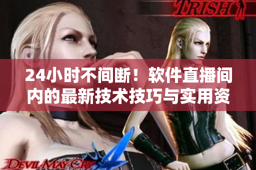 24小時不間斷！軟件直播間內(nèi)的最新技術(shù)技巧與實(shí)用資源分享