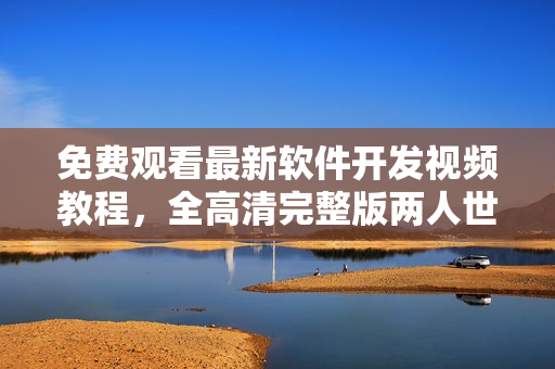 免費(fèi)觀看最新軟件開(kāi)發(fā)視頻教程，全高清完整版兩人世界在線學(xué)習(xí)平臺(tái)