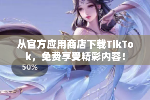 從官方應(yīng)用商店下載TikTok，免費(fèi)享受精彩內(nèi)容！