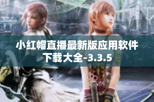小紅帽直播最新版應(yīng)用軟件下載大全-3.3.5