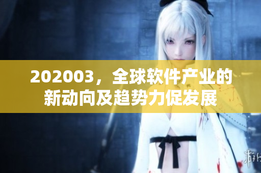 202003，全球軟件產(chǎn)業(yè)的新動向及趨勢力促發(fā)展
