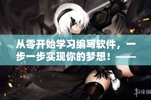 從零開(kāi)始學(xué)習(xí)編寫(xiě)軟件，一步一步實(shí)現(xiàn)你的夢(mèng)想！——軟件編寫(xiě)入門指南
