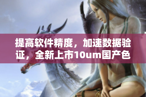 提高軟件精度，加速數(shù)據(jù)驗(yàn)證，全新上市10um國(guó)產(chǎn)色譜柱
