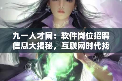 九一人才網(wǎng)：軟件崗位招聘信息大揭秘，互聯(lián)網(wǎng)時(shí)代找工作首選