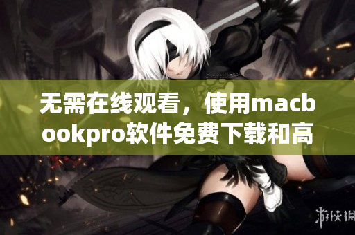 無(wú)需在線觀看，使用macbookpro軟件免費(fèi)下載和高清播放視頻