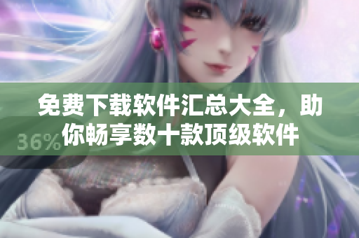 免費下載軟件匯總大全，助你暢享數(shù)十款頂級軟件