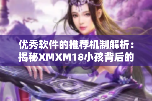 優(yōu)秀軟件的推薦機制解析：揭秘XMXM18小孩背后的奧秘