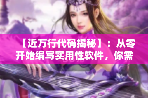 【近萬(wàn)行代碼揭秘】：從零開(kāi)始編寫(xiě)實(shí)用性軟件，你需要知道的全部！