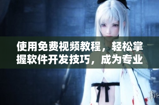 使用免費(fèi)視頻教程，輕松掌握軟件開發(fā)技巧，成為專業(yè)開發(fā)者！