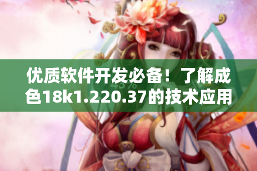 優(yōu)質(zhì)軟件開發(fā)必備！了解成色18k1.220.37的技術(shù)應(yīng)用細(xì)節(jié)
