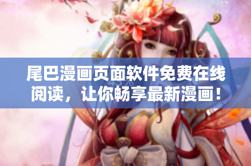 尾巴漫畫頁(yè)面軟件免費(fèi)在線閱讀，讓你暢享最新漫畫！