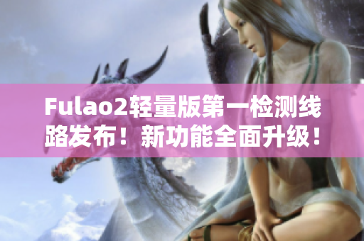 Fulao2輕量版第一檢測線路發(fā)布！新功能全面升級！