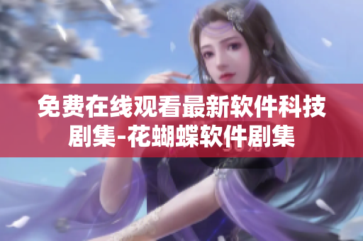 免費(fèi)在線觀看最新軟件科技劇集-花蝴蝶軟件劇集