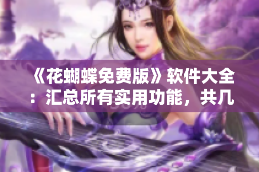 《花蝴蝶免費(fèi)版》軟件大全：匯總所有實(shí)用功能，共幾十集！