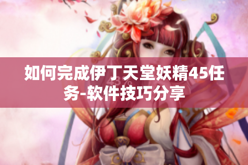 如何完成伊丁天堂妖精45任務(wù)-軟件技巧分享
