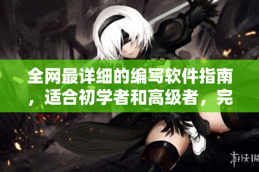 全網(wǎng)最詳細(xì)的編寫軟件指南，適合初學(xué)者和高級者，完成后輕松進(jìn)階到編程大神！