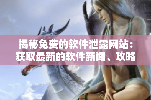 揭秘免費(fèi)的軟件泄露網(wǎng)站：獲取最新的軟件新聞、攻略和技巧