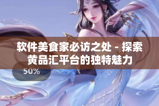 軟件美食家必訪之處 - 探索黃品匯平臺(tái)的獨(dú)特魅力