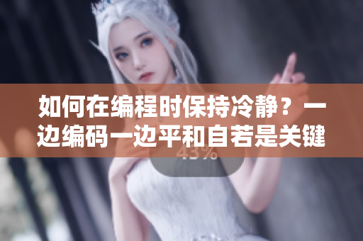 如何在編程時(shí)保持冷靜？一邊編碼一邊平和自若是關(guān)鍵