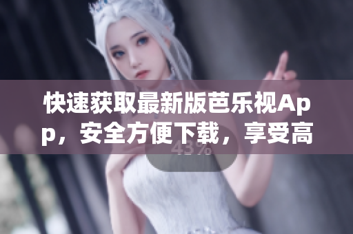 快速獲取最新版芭樂視App，安全方便下載，享受高質(zhì)量視頻服務(wù)