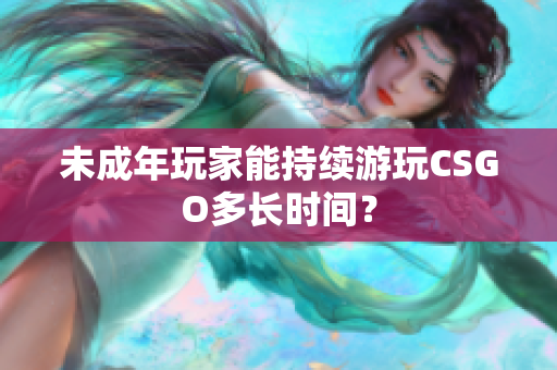 未成年玩家能持續(xù)游玩CSGO多長時間？