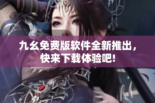 九幺免費版軟件全新推出，快來下載體驗吧!