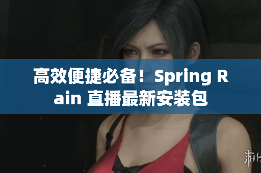 高效便捷必備！Spring Rain 直播最新安裝包