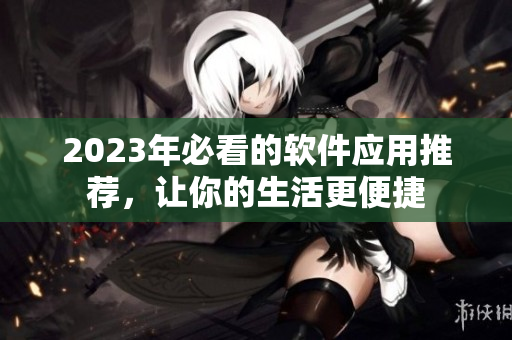 2023年必看的軟件應(yīng)用推薦，讓你的生活更便捷