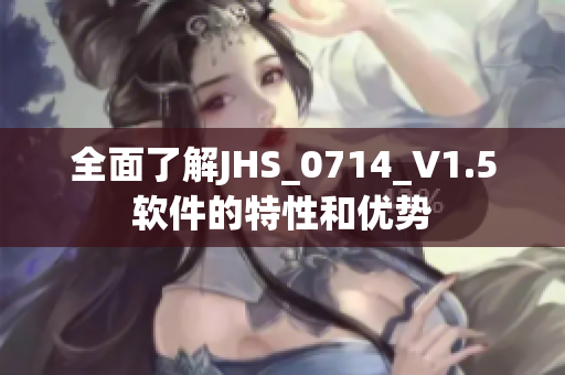 全面了解JHS_0714_V1.5軟件的特性和優(yōu)勢(shì)