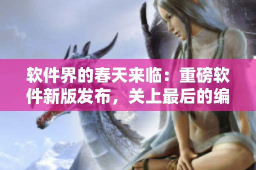 軟件界的春天來(lái)臨：重磅軟件新版發(fā)布，關(guān)上最后的編輯吧2櫻花第二季