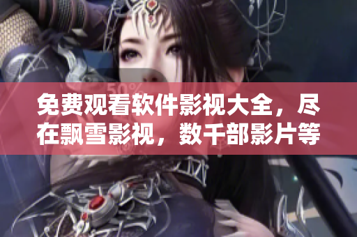 免費(fèi)觀看軟件影視大全，盡在飄雪影視，數(shù)千部影片等你來享受！