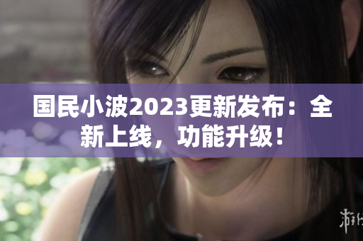 國(guó)民小波2023更新發(fā)布：全新上線，功能升級(jí)！