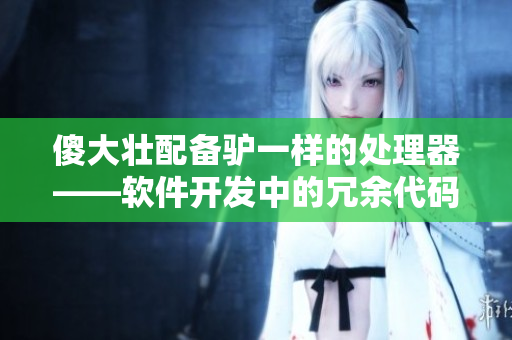 傻大壯配備驢一樣的處理器——軟件開發(fā)中的冗余代碼問題