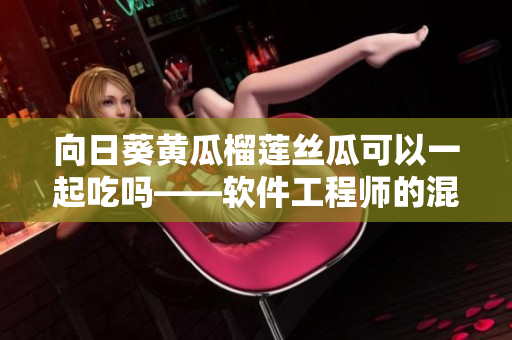 向日葵黃瓜榴蓮絲瓜可以一起吃嗎——軟件工程師的混搭之道