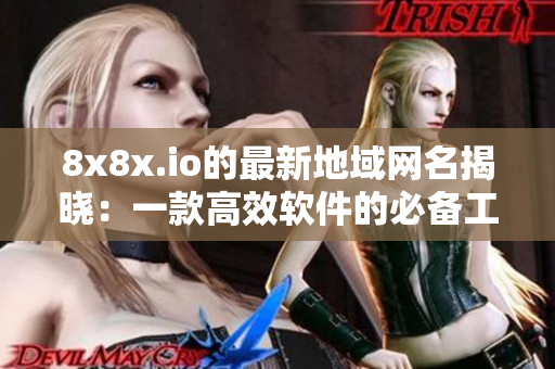 8x8x.io的最新地域網(wǎng)名揭曉：一款高效軟件的必備工具