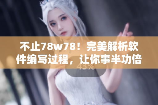 不止78w78！完美解析軟件編寫過程，讓你事半功倍
