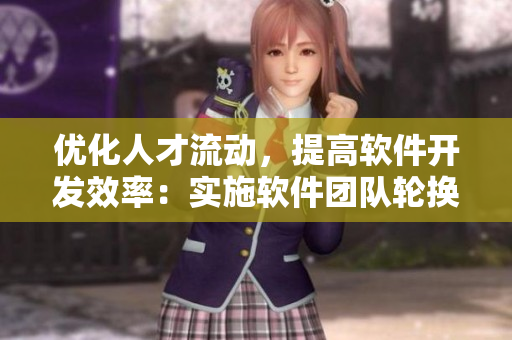 優(yōu)化人才流動，提高軟件開發(fā)效率：實施軟件團隊輪換