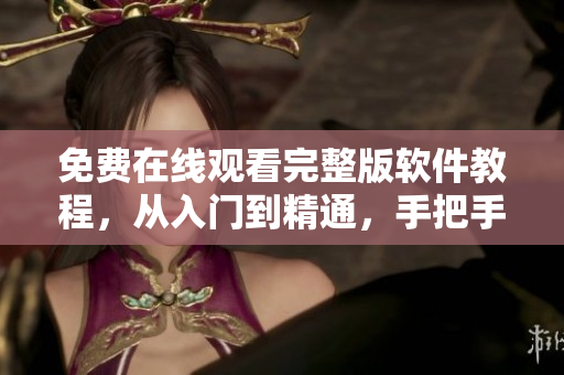 免費(fèi)在線觀看完整版軟件教程，從入門到精通，手把手教學(xué)！