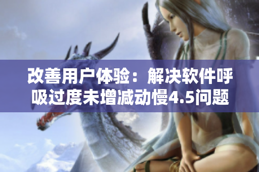 改善用戶體驗：解決軟件呼吸過度未增減動慢4.5問題