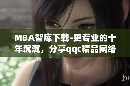 MBA智庫下載-更專業(yè)的十年沉淀，分享qqc精品網(wǎng)絡(luò)軟件